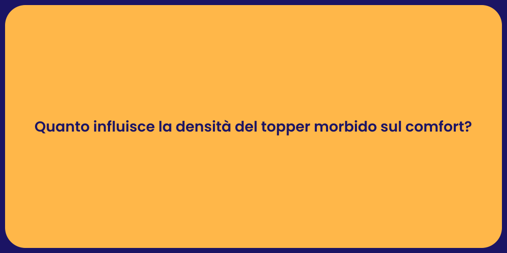 Quanto influisce la densità del topper morbido sul comfort?