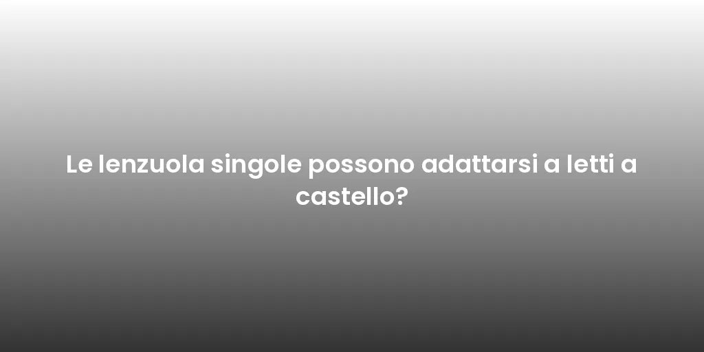 Le lenzuola singole possono adattarsi a letti a castello?