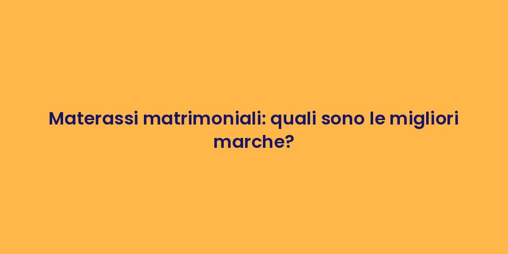 Materassi matrimoniali: quali sono le migliori marche?