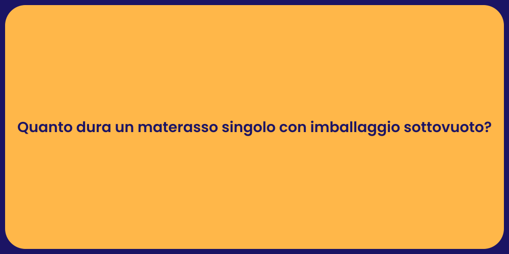 Quanto dura un materasso singolo con imballaggio sottovuoto?
