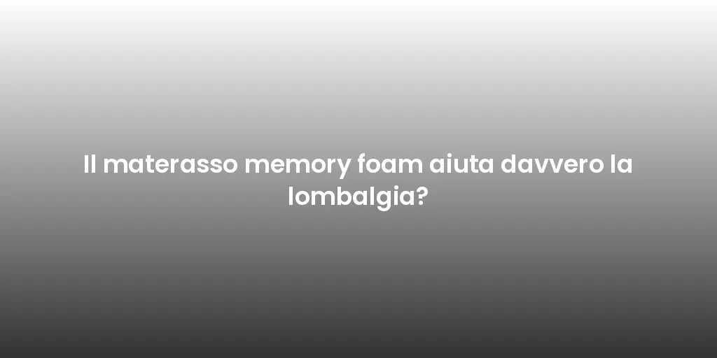 Il materasso memory foam aiuta davvero la lombalgia?