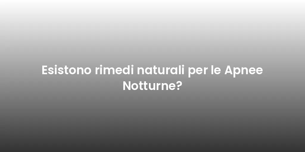 Esistono rimedi naturali per le Apnee Notturne?