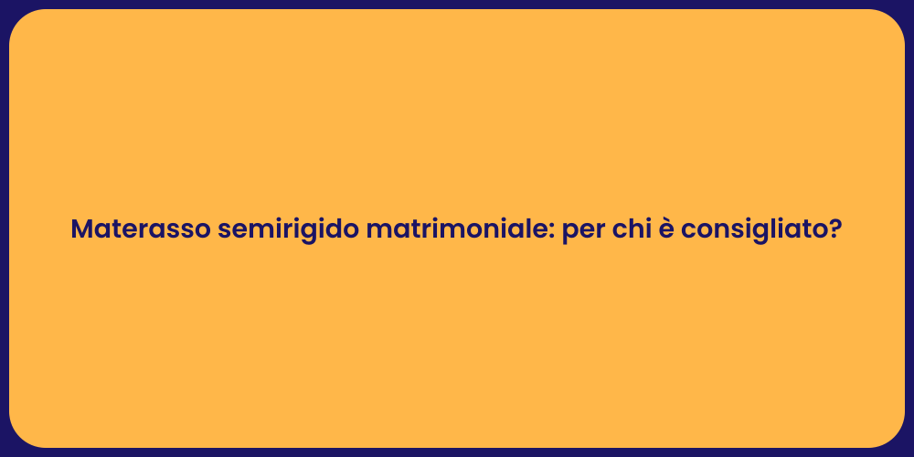 Materasso semirigido matrimoniale: per chi è consigliato?