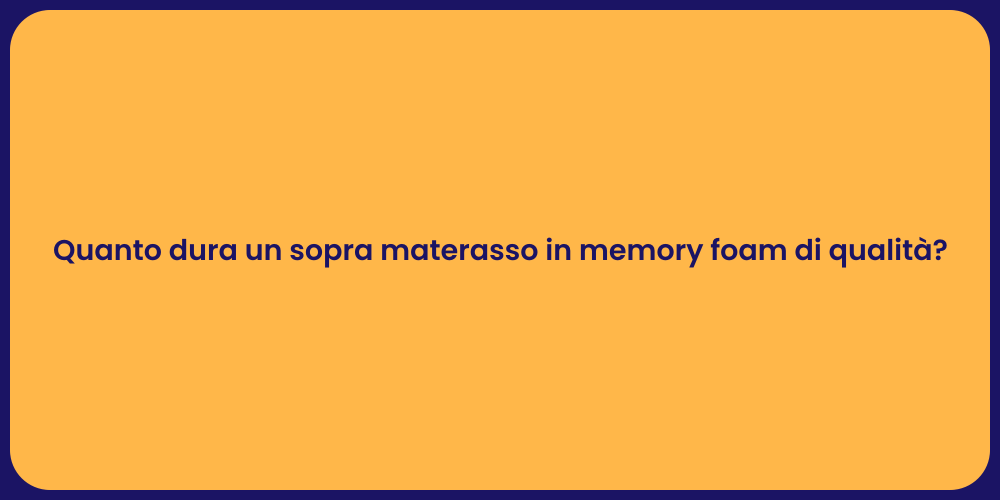 Quanto dura un sopra materasso in memory foam di qualità?