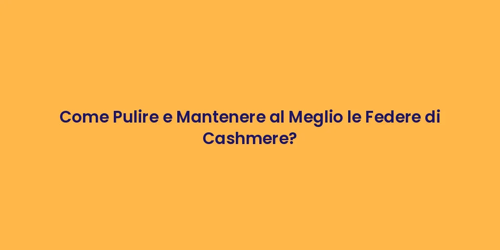 Come Pulire e Mantenere al Meglio le Federe di Cashmere?