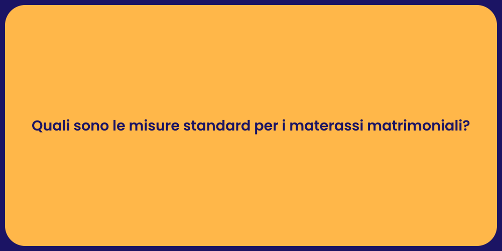 Quali sono le misure standard per i materassi matrimoniali?