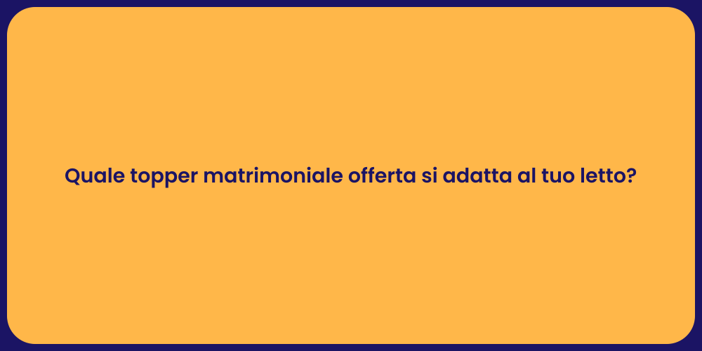 Quale topper matrimoniale offerta si adatta al tuo letto?