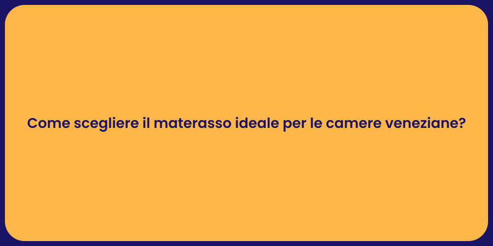 Come scegliere il materasso ideale per le camere veneziane?