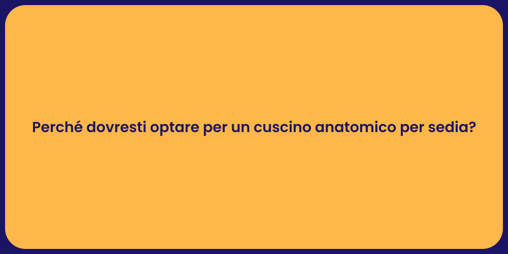 Perché dovresti optare per un cuscino anatomico per sedia?