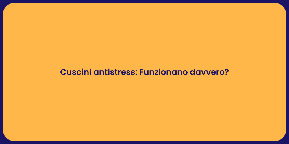 Cuscini antistress: Funzionano davvero?
