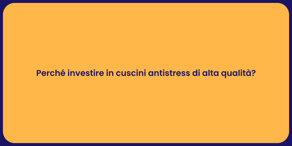 Perché investire in cuscini antistress di alta qualità?