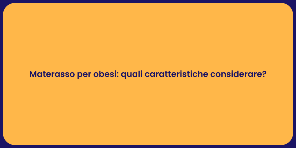 Materasso per obesi: quali caratteristiche considerare?