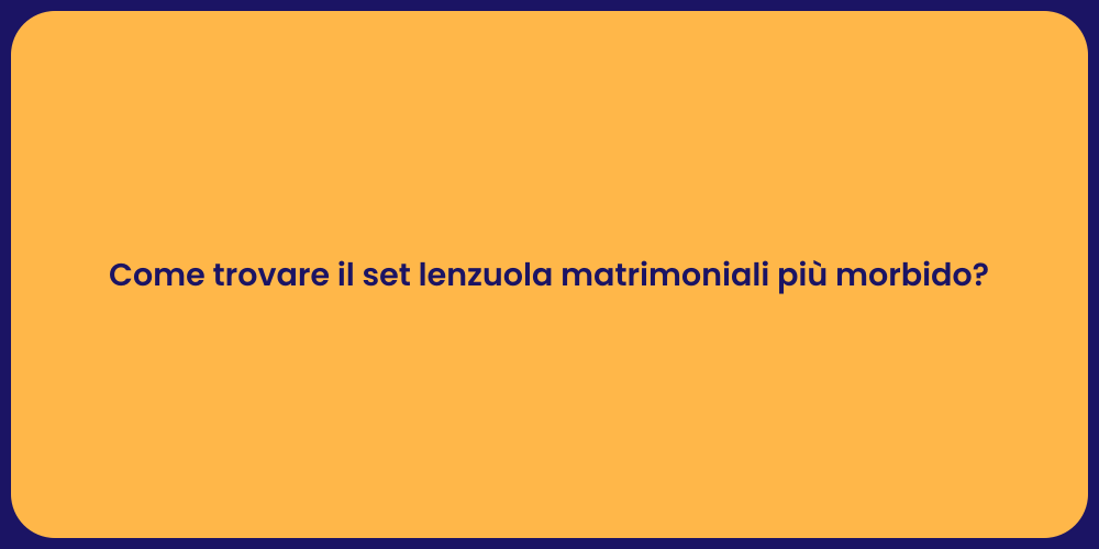 Come trovare il set lenzuola matrimoniali più morbido?