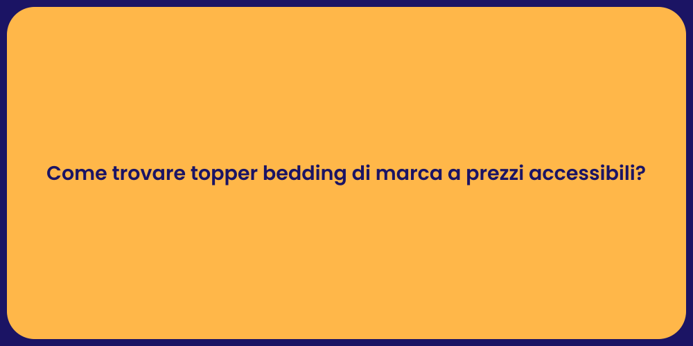 Come trovare topper bedding di marca a prezzi accessibili?