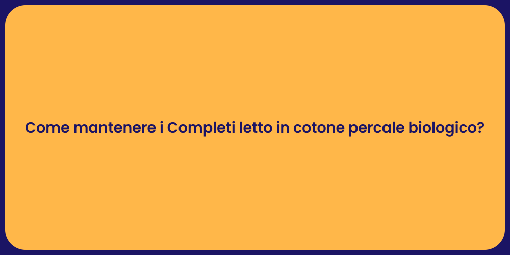 Come mantenere i Completi letto in cotone percale biologico?