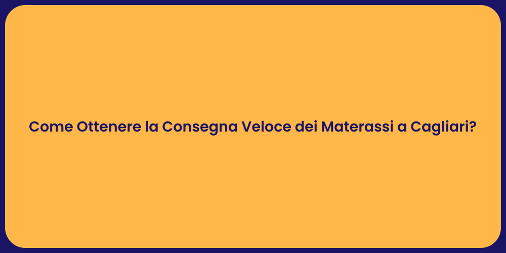 Come Ottenere la Consegna Veloce dei Materassi a Cagliari?