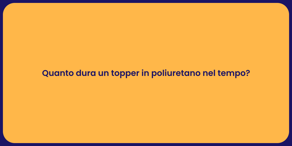 Quanto dura un topper in poliuretano nel tempo?