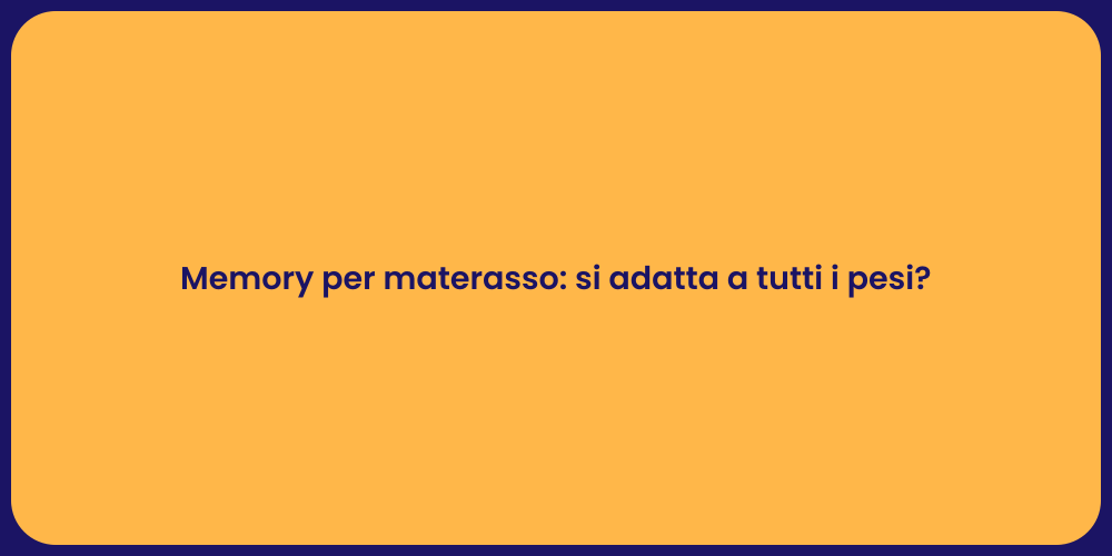 Memory per materasso: si adatta a tutti i pesi?
