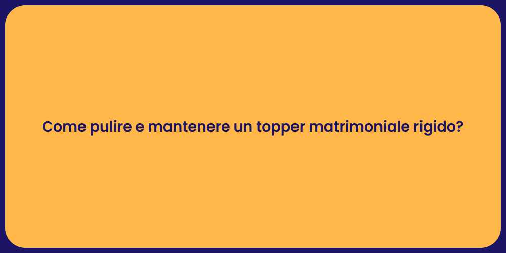 Come pulire e mantenere un topper matrimoniale rigido?