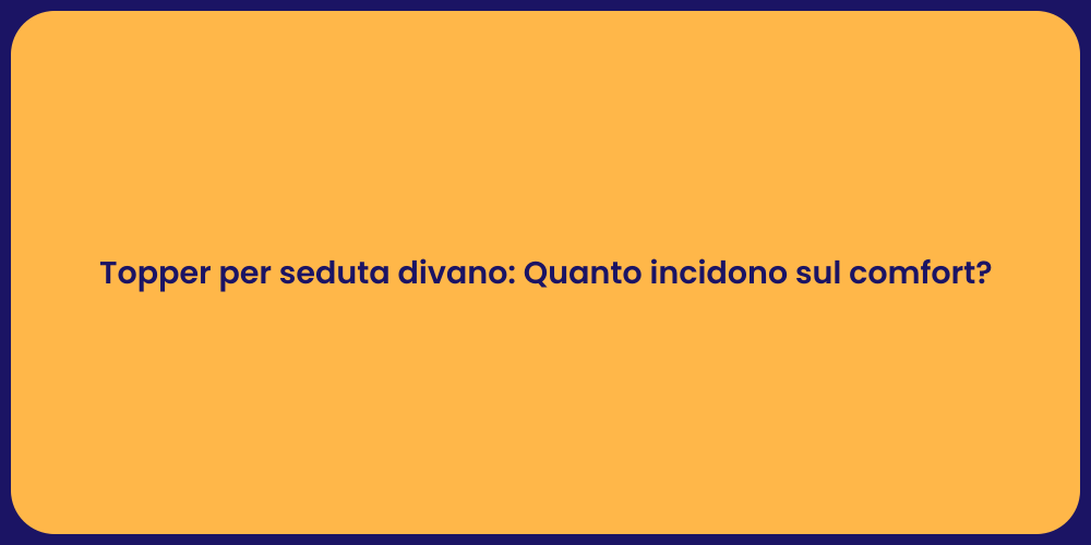 Topper per seduta divano: Quanto incidono sul comfort?