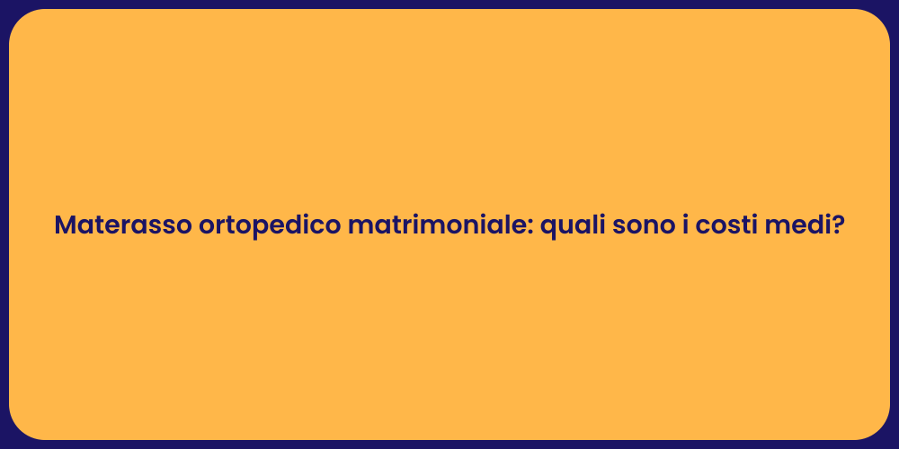 Materasso ortopedico matrimoniale: quali sono i costi medi?