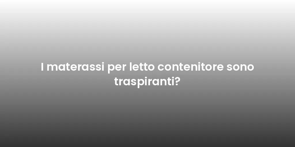 I materassi per letto contenitore sono traspiranti?