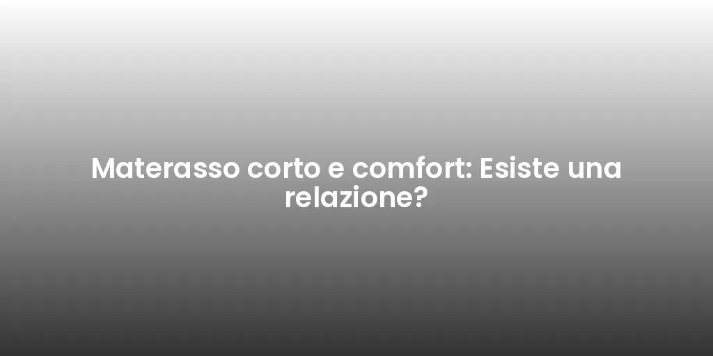 Materasso corto e comfort: Esiste una relazione?