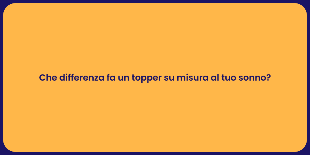 Che differenza fa un topper su misura al tuo sonno?