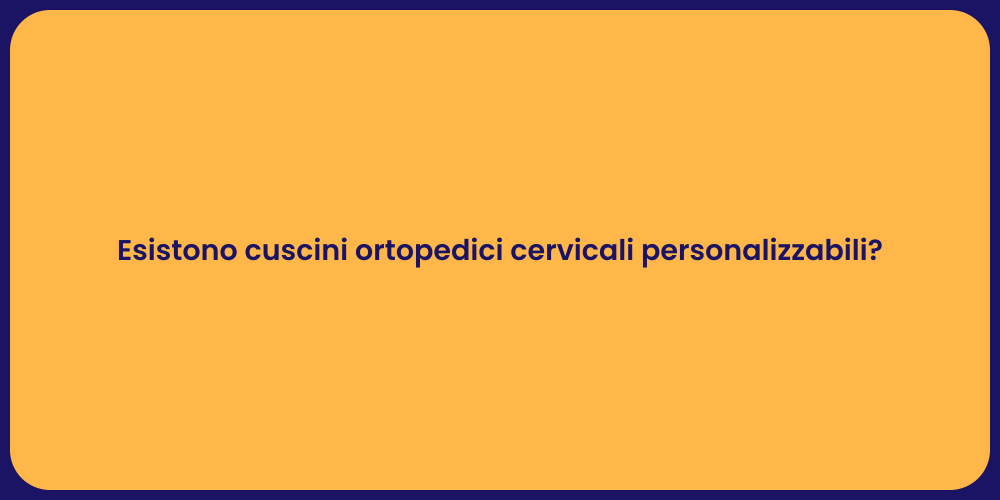 Esistono cuscini ortopedici cervicali personalizzabili?