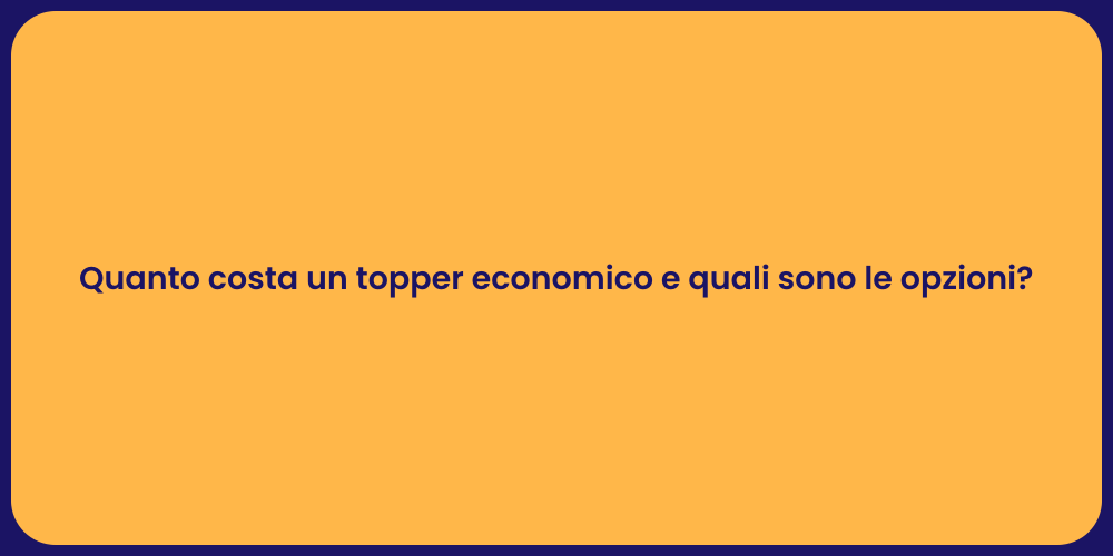 Quanto costa un topper economico e quali sono le opzioni?