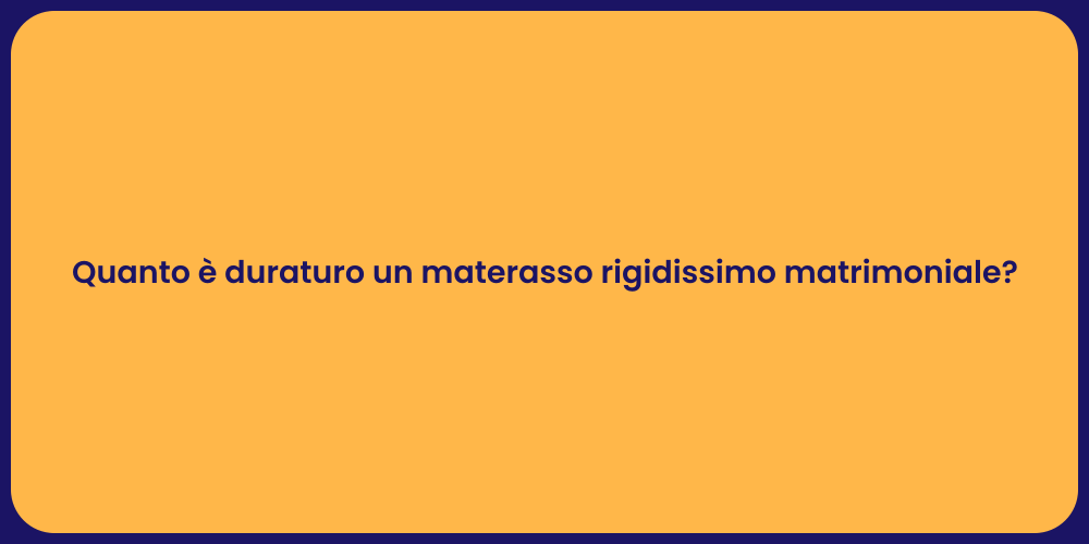 Quanto è duraturo un materasso rigidissimo matrimoniale?
