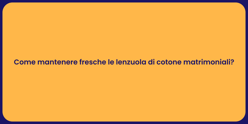 Come mantenere fresche le lenzuola di cotone matrimoniali?