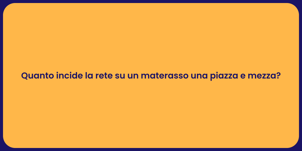 Quanto incide la rete su un materasso una piazza e mezza?