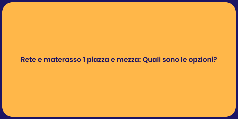 Rete e materasso 1 piazza e mezza: Quali sono le opzioni?