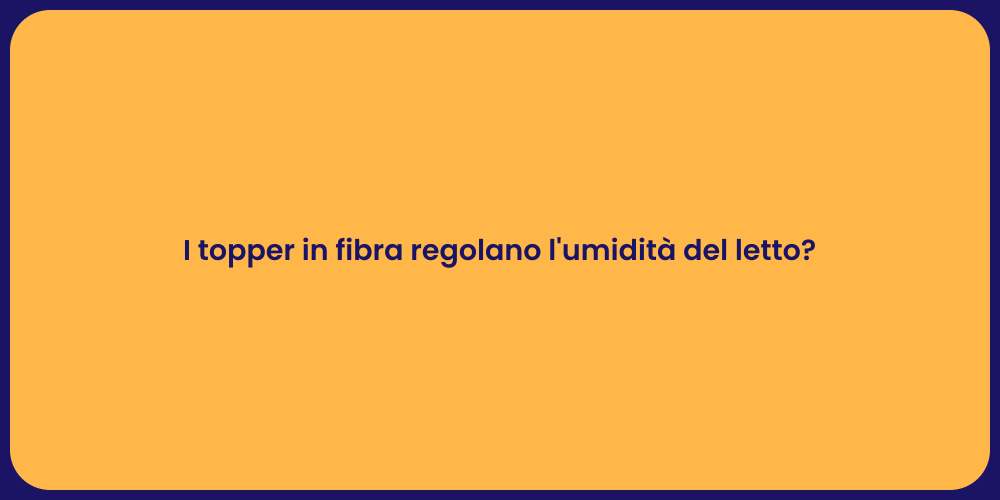 I topper in fibra regolano l'umidità del letto?