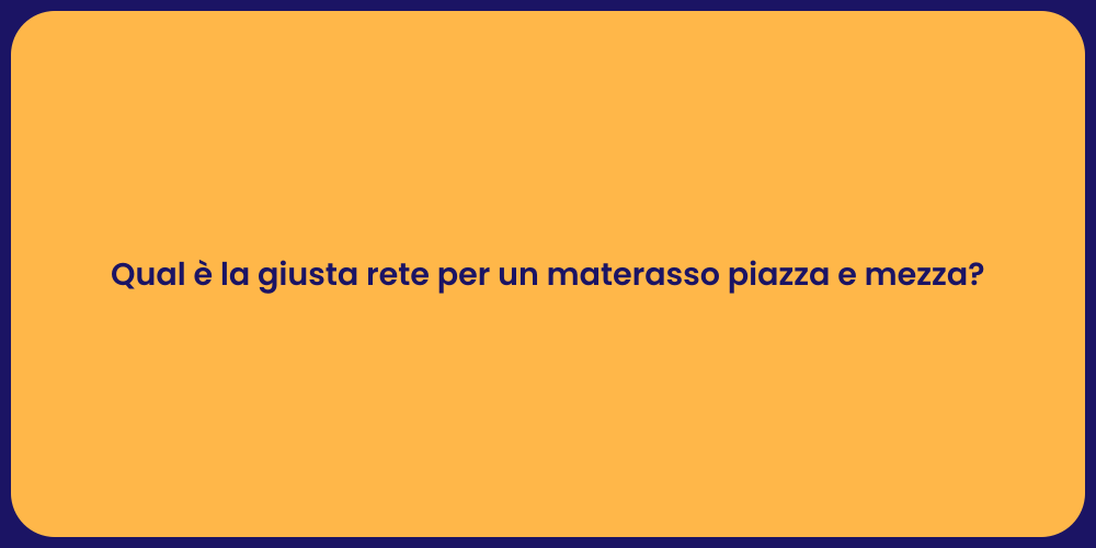 Qual è la giusta rete per un materasso piazza e mezza?