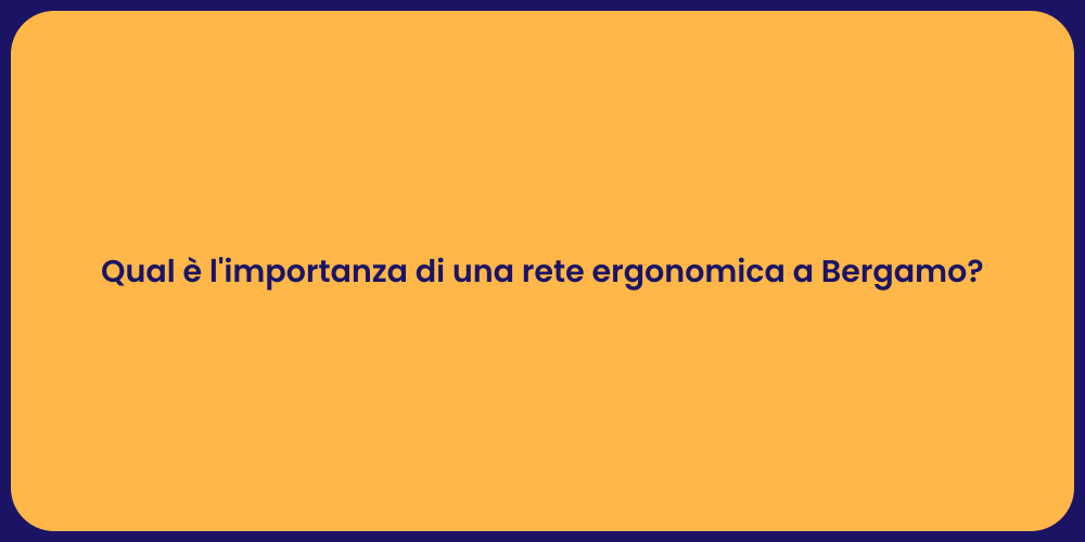 Qual è l'importanza di una rete ergonomica a Bergamo?