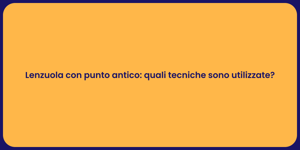 Lenzuola con punto antico: quali tecniche sono utilizzate?