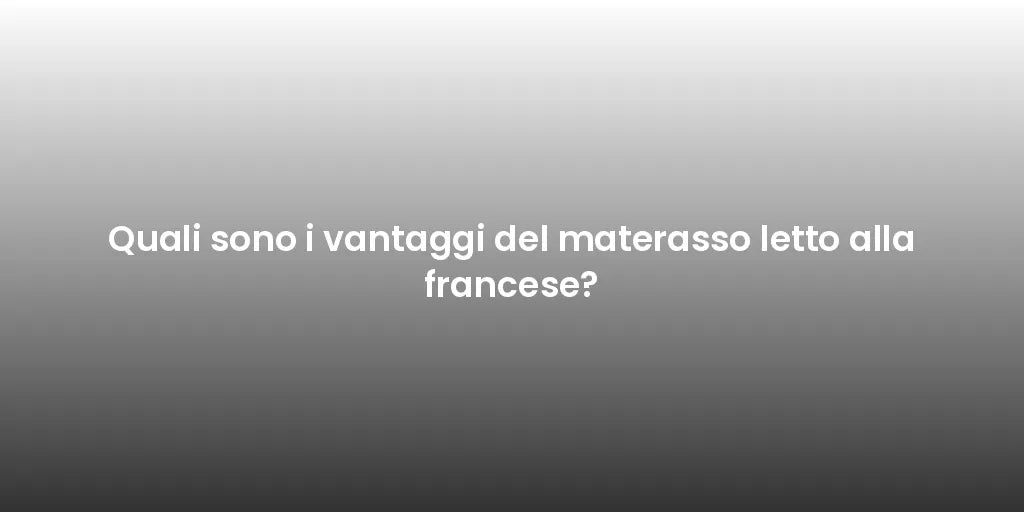 Quali sono i vantaggi del materasso letto alla francese?
