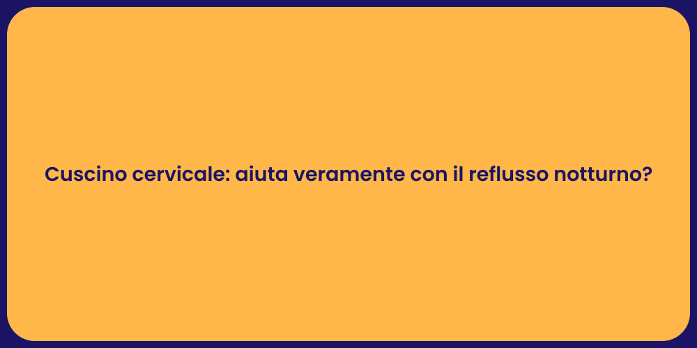 Cuscino cervicale: aiuta veramente con il reflusso notturno?