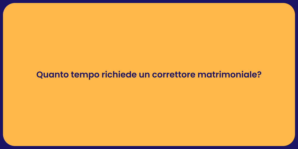 Quanto tempo richiede un correttore matrimoniale?