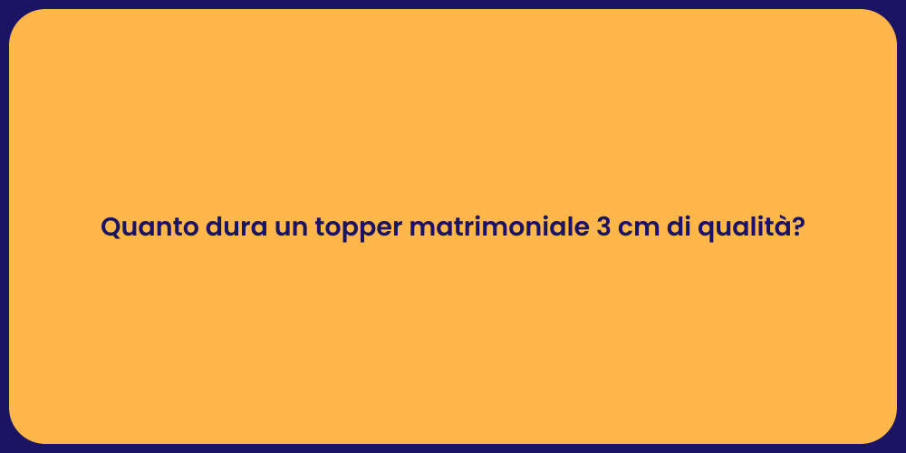 Quanto dura un topper matrimoniale 3 cm di qualità?