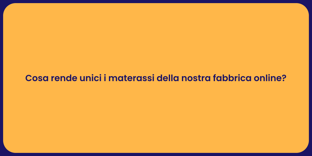Cosa rende unici i materassi della nostra fabbrica online?