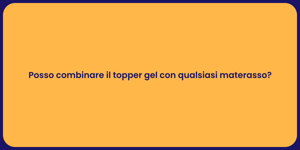 Posso combinare il topper gel con qualsiasi materasso?