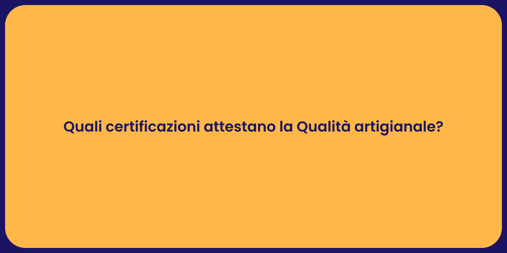 Quali certificazioni attestano la Qualità artigianale?