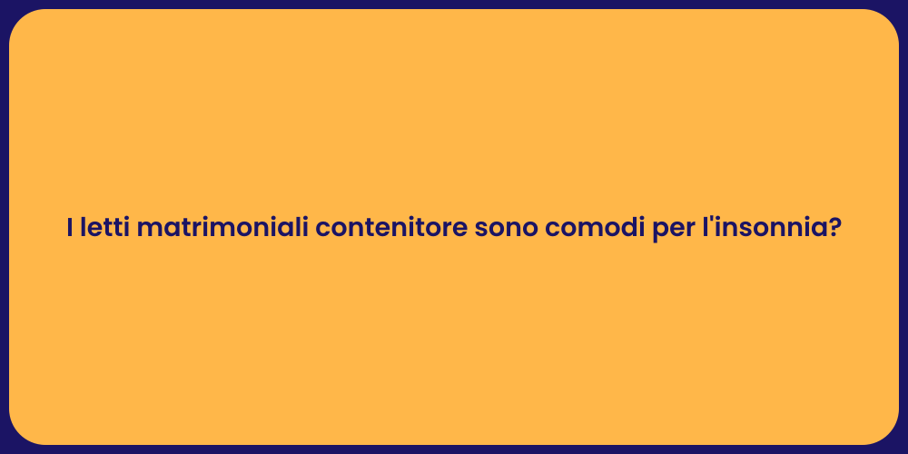 I letti matrimoniali contenitore sono comodi per l'insonnia?