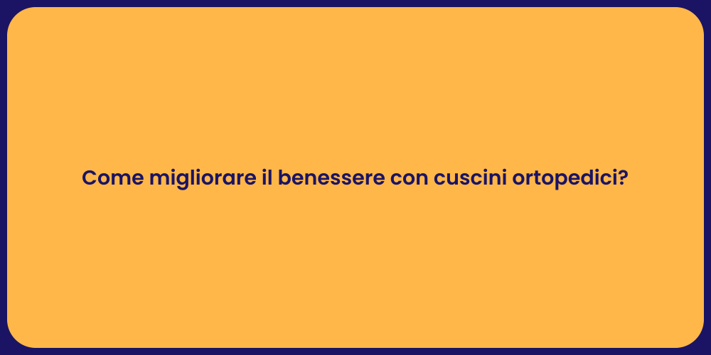 Come migliorare il benessere con cuscini ortopedici?