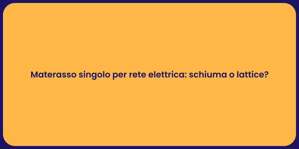 Materasso singolo per rete elettrica: schiuma o lattice?