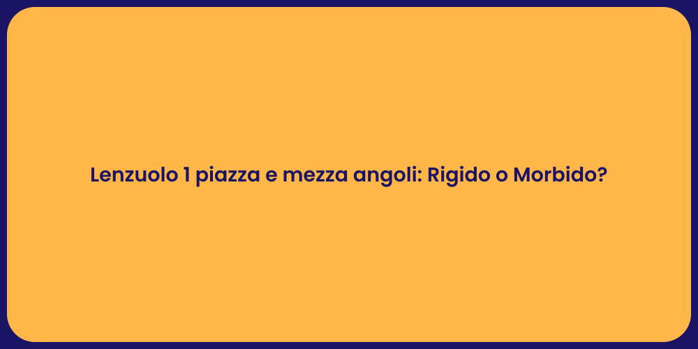 Lenzuolo 1 piazza e mezza angoli: Rigido o Morbido?