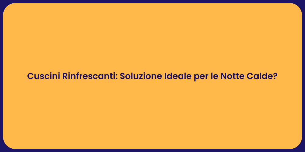 Cuscini Rinfrescanti: Soluzione Ideale per le Notte Calde?